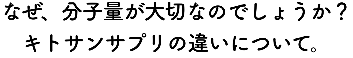 なぜ、分子量が大切なのでしょうか？キトサンサプリの違いについて。