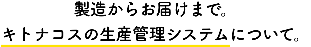 製造からお届けまで。キトナコスの生産管理システムについて。