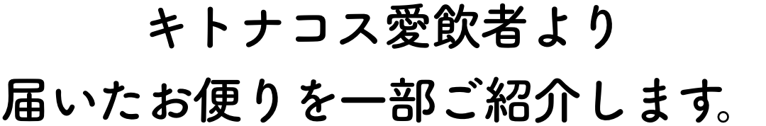 キトナコス愛飲者より届いたお便りを一部ご紹介します。