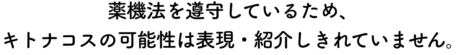 薬機法を遵守しているため、キトナコスの可能性は表現・紹介しきれていません。